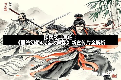 探索经典再临：《最终幻想4完全收藏版》新宣传片全解析